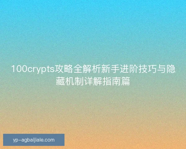 100crypts攻略全解析新手进阶技巧与隐藏机制详解指南篇