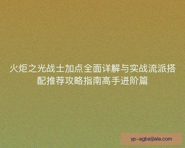 火炬之光战士加点全面详解与实战流派搭配推荐攻略指南高手进阶篇 火炬之光战士加点全面详解与实战流派搭配推荐攻略指南高手进阶篇