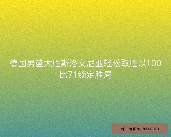 德国男篮大胜斯洛文尼亚轻松取胜以100比71锁定胜局